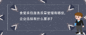 食堂承包服務(wù)質(zhì)量管理有哪些，企業(yè)選擇有什么要求？