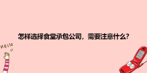 怎樣選擇食堂承包公司，需要注意什么？