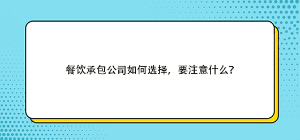 餐飲承包公司如何選擇，要注意什么？