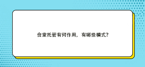 食堂托管有何作用，有哪些模式？