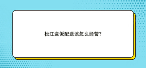 松江盒飯配送該怎么經(jīng)營？