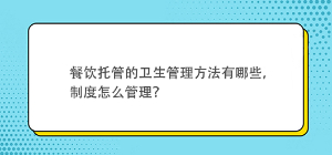 餐飲托管的衛(wèi)生管理方法有哪些，制度怎么管理？