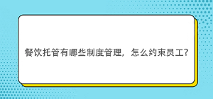 餐飲托管有哪些制度管理，怎么約束員工？